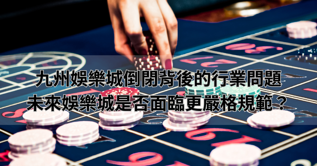 九州娛樂城倒閉背後的行業問題,未來娛樂城是否面臨更嚴格規範?