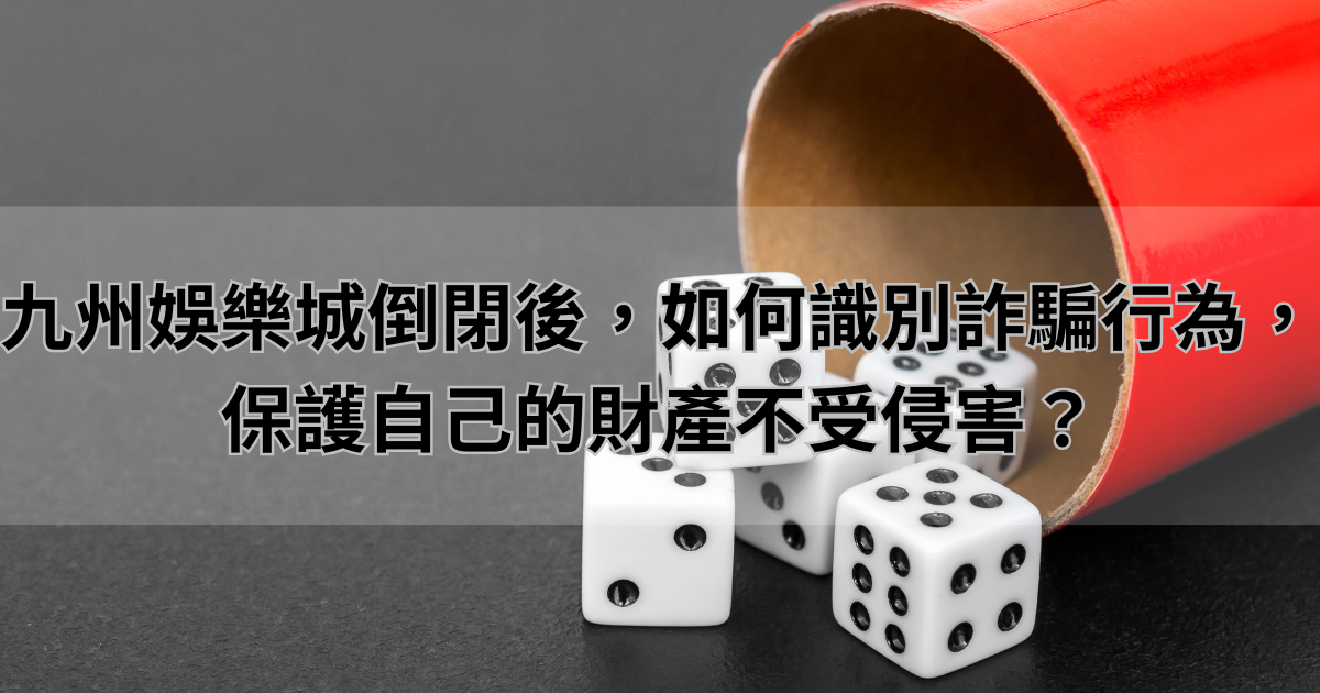 九州娛樂城倒閉後,如何識別詐騙行為,保護自己的財產不受侵害?